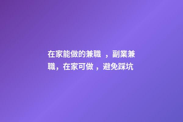 在家能做的兼職，副業兼職，在家可做，避免踩坑
